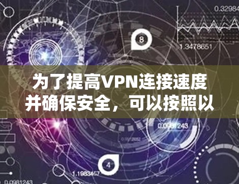 为了提高VPN连接速度并确保安全，可以按照以下步骤进行操作