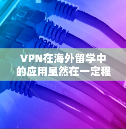 VPN在海外留学中的应用虽然在一定程度上提高了学习效率和资源获取，但也带来了诸多潜在问题。以下是对 VPN 在海外留学中的应用和挑战的详细分析