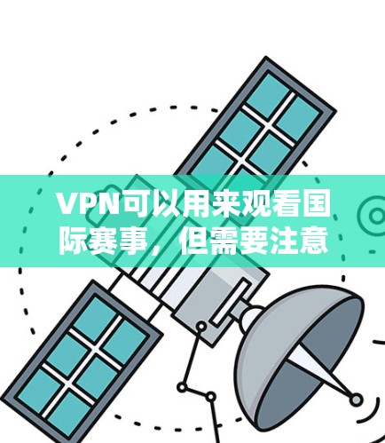VPN可以用来观看国际赛事，但需要注意以下几点