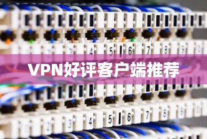 VPN好评客户端推荐 VPN好评客户端推荐