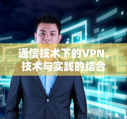 通信技术下的VPN,技术与实践的结合 通信技术下的VPN,技术与实践的结合