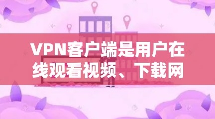 VPN客户端是用户在线观看视频、下载网盘、使用视频会议应用等常见需求。以下是几种常用的VPN客户端及其特点 VPN客户端是用户在线观看视频、下载网盘、使用视频会议应用等常见需求。以下是几种常用的VPN客户端及其特点