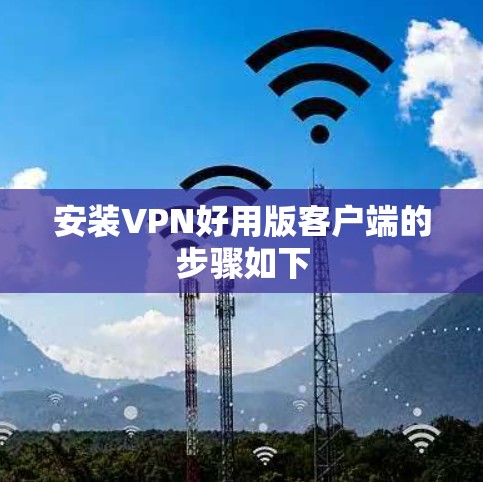 安装VPN好用版客户端的步骤如下 安装VPN好用版客户端的步骤如下