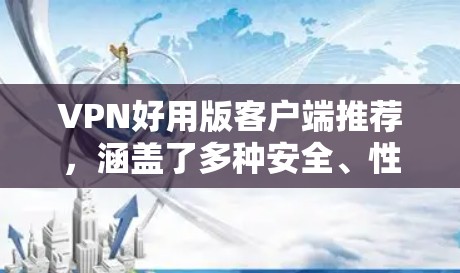 VPN好用版客户端推荐,涵盖了多种安全、性能和兼容性的选项,适合不同需求的用户。以下是几个推荐的 VPN 案例 VPN好用版客户端推荐,涵盖了多种安全、性能和兼容性的选项,适合不同需求的用户。以下是几个推荐的 VPN 案例