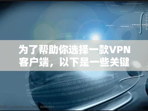 为了帮助你选择一款VPN客户端,以下是一些关键点和推荐信息,供你参考 为了帮助你选择一款VPN客户端,以下是一些关键点和推荐信息,供你参考