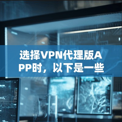 选择VPN代理版APP时,以下是一些综合考虑的因素和推荐 选择VPN代理版APP时,以下是一些综合考虑的因素和推荐