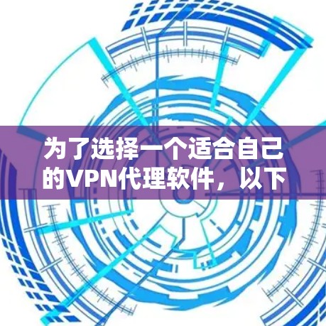 为了选择一个适合自己的VPN代理软件,以下是一个逐步的建议 为了选择一个适合自己的VPN代理软件,以下是一个逐步的建议