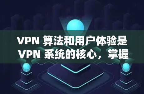 VPN 算法和用户体验是 VPN 系统的核心，掌握这些知识可以更好地理解 VPN 的功能和使用技巧。以下是一些关于 VPN 算法和用户体验的详细信息