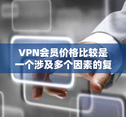 VPN会员价格比较是一个涉及多个因素的复杂问题，包括平台特色、套餐内容、用户需求、预算等。以下是一个较为详细的比较，帮助您更好地理解不同平台的价格结构和适合的用户群体