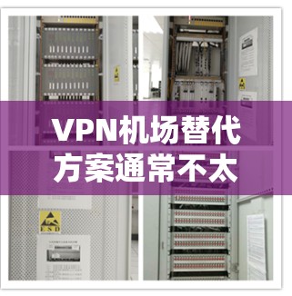 VPN机场替代方案通常不太现实，因为机场没有网络，无法直接使用VPN服务。然而，如果你需要在没有机场的情况下进行VPN访问，可以考虑以下几种替代方案