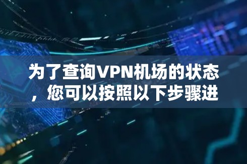 为了查询VPN机场的状态，您可以按照以下步骤进行
