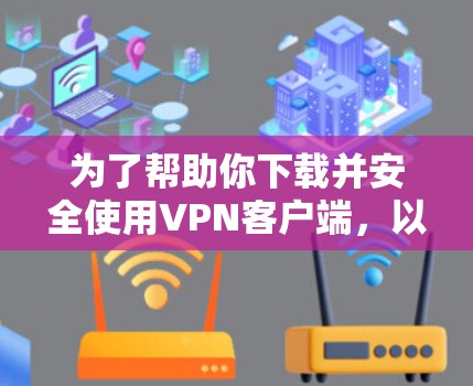 为了帮助你下载并安全使用VPN客户端,以下是一些步骤和信息的建议 为了帮助你下载并安全使用VPN客户端,以下是一些步骤和信息的建议