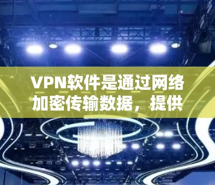 VPN软件是通过网络加密传输数据，提供安全的访问方式，适用于个人、企业或个人用户。以下是使用VPN软件的步骤和注意事项