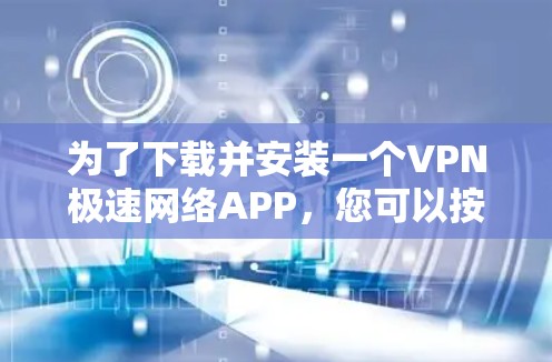 为了下载并安装一个VPN极速网络APP，您可以按照以下步骤操作