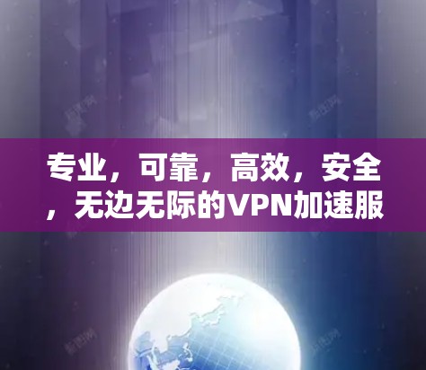 专业，可靠，高效，安全，无边无际的VPN加速服务，为您打造专业的通信基础设施