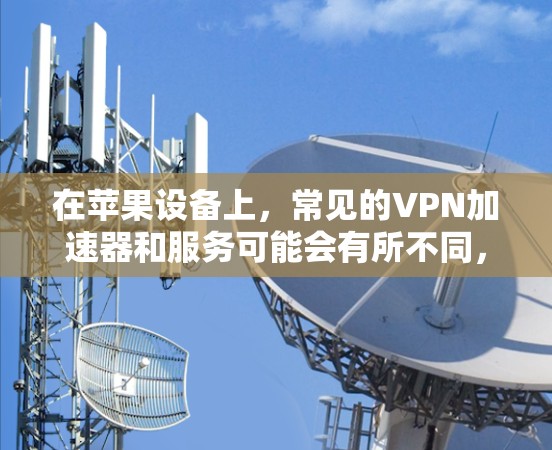 在苹果设备上，常见的VPN加速器和服务可能会有所不同，因为苹果本身并没有提供专门的VPN加速器。不过，你可以通过苹果的其他功能来实现VPN加速。以下是一些常用的方法和推荐的加速器