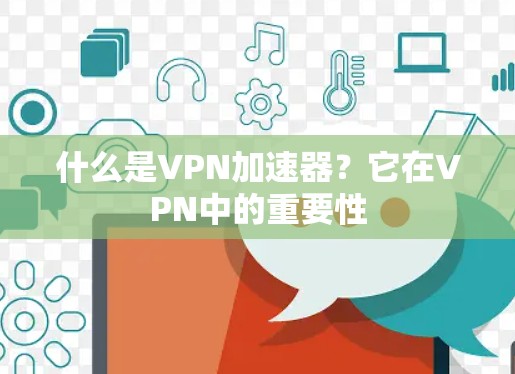 什么是VPN加速器？它在VPN中的重要性