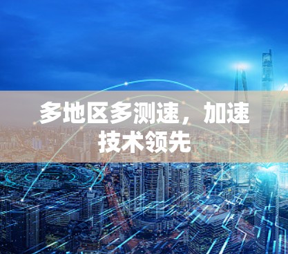 多地区多测速，加速技术领先