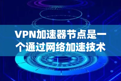 VPN加速器节点是一个通过网络加速技术提升数据传输速度、增强安全性的系统。以下是对该技术的详细解析