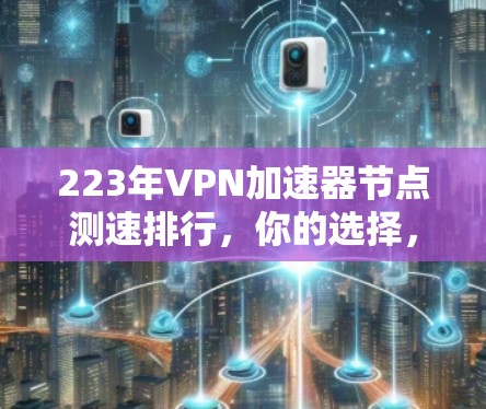223年VPN加速器节点测速排行，你的选择，决定未来