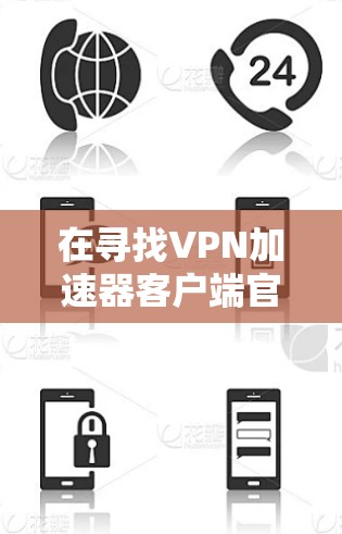 在寻找VPN加速器客户端官网时，以下是一些步骤和建议，帮助您找到合适的加速器