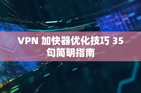 VPN 加快器优化技巧 35句简明指南