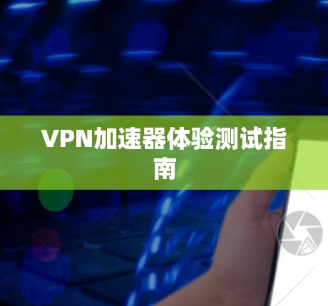 VPN加速器体验测试指南