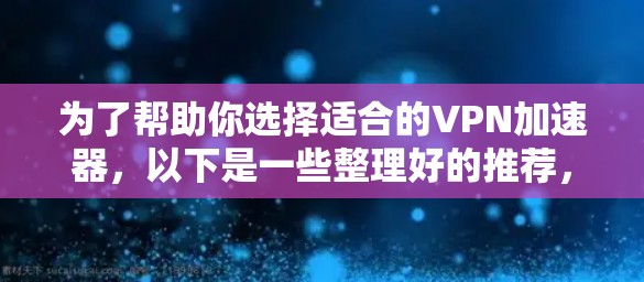 为了帮助你选择适合的VPN加速器，以下是一些整理好的推荐，基于你的需求和考虑因素