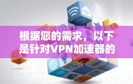 根据您的需求，以下是针对VPN加速器的推荐，以考虑下载速度、资源消耗、稳定性以及官方支持