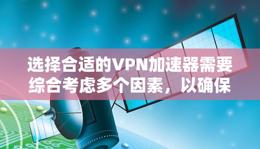 选择合适的VPN加速器需要综合考虑多个因素，以确保安全和高效。以下是一些实用的建议，帮助你更好地选择VPN加速器