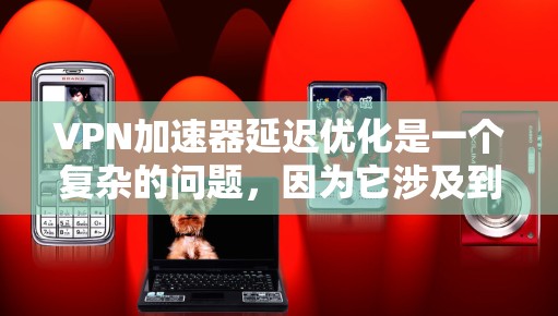 VPN加速器延迟优化是一个复杂的问题，因为它涉及到多个因素，包括服务器的延迟、加速器的配置、网络环境以及加速器本身的性能。以下是一些合理的优化方案和步骤，帮助您减少延迟并优化加速器的性能