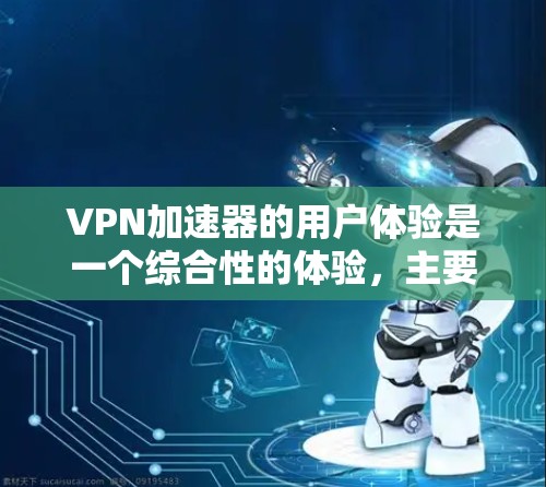 VPN加速器的用户体验是一个综合性的体验，主要取决于其功能、界面设计和安全性等方面。以下是一些 VPN 加速器 的核心用户体验特点