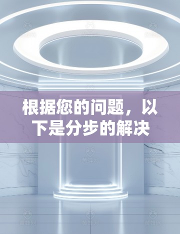 根据您的问题，以下是分步的解决方案