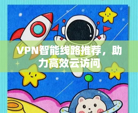 VPN智能线路推荐，助力高效云访问