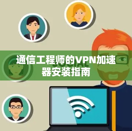 通信工程师的VPN加速器安装指南