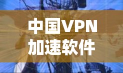 中国VPN加速软件排行榜，8强软件推荐