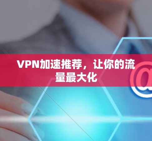 VPN加速推荐，让你的流量最大化