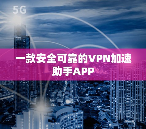 一款安全可靠的VPN加速助手APP