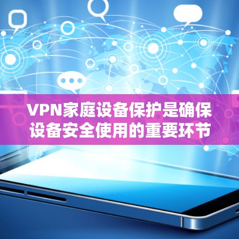 VPN家庭设备保护是确保设备安全使用的重要环节。以下是一些实用的步骤和建议，帮助你保护你的VPN家庭设备