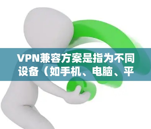 VPN兼容方案是指为不同设备（如手机、电脑、平板等）提供了一种统一的VPN连接方式，以确保在不同设备之间无缝切换。以下是一些常见的VPN兼容方案及其特点