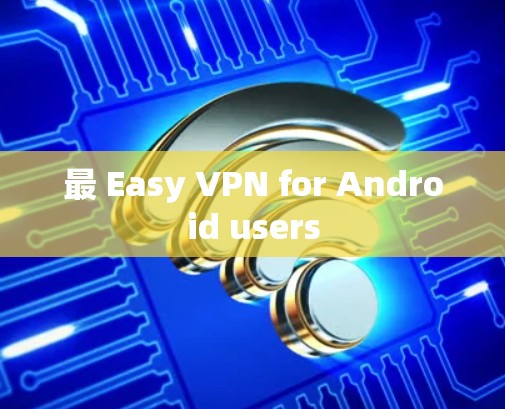 最 Easy VPN for Android users