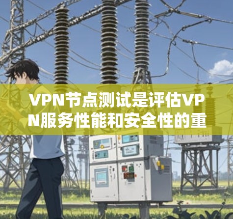 VPN节点测试是评估VPN服务性能和安全性的重要步骤。以下是VPN节点测试的常见方法和步骤，以及需要注意的问题
