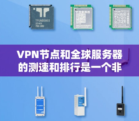 VPN节点和全球服务器的测速和排行是一个非常重要的问题，尤其是对于需要稳定或高带宽的环境。以下是一些关于VPN节点测速和全球服务器排行的建议和信息，帮助你更好地选择VPN服务器