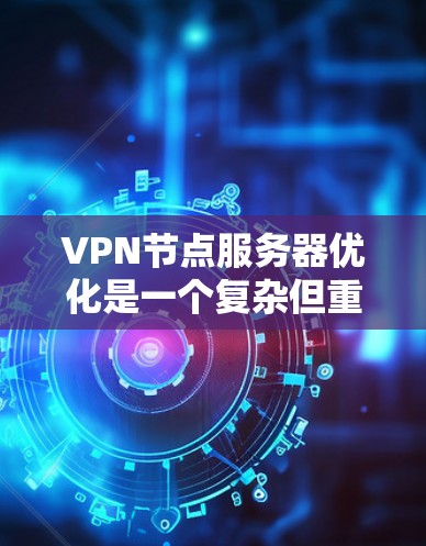 VPN节点服务器优化是一个复杂但重要的任务，需要从多个方面入手以确保服务器的高效、安全和稳定运行。以下是对 VPN 节点服务器优化的分步指南