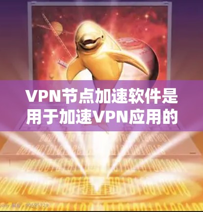 VPN节点加速软件是用于加速VPN应用的软件，帮助用户提升数据传输和访问速度。以下是一些关键点