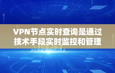 VPN节点实时查询是通过技术手段实时监控和管理这些节点的状态，以确保网络的安全性和高效运行。以下是详细的步骤和方法