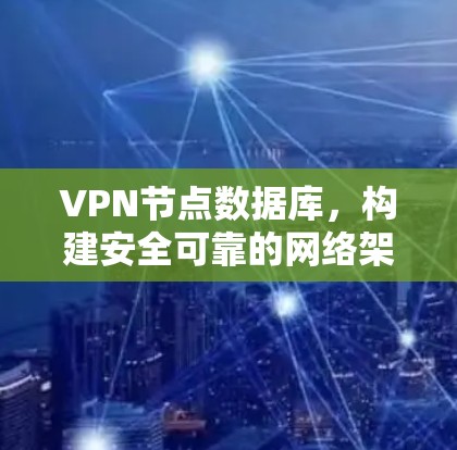 VPN节点数据库，构建安全可靠的网络架构