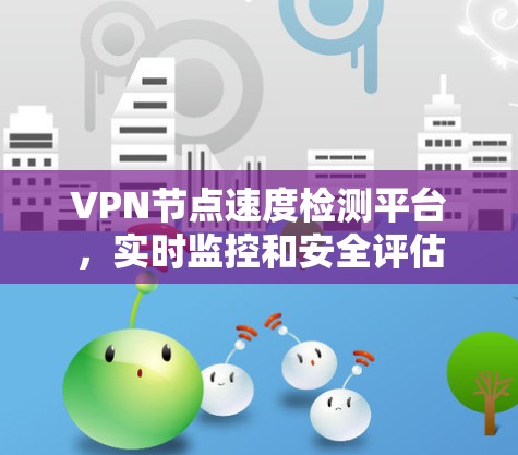VPN节点速度检测平台，实时监控和安全评估