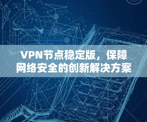 VPN节点稳定版，保障网络安全的创新解决方案
