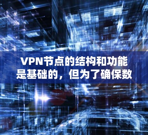 VPN节点的结构和功能是基础的，但为了确保数据的安全性和可靠性，需考虑以下关键方面